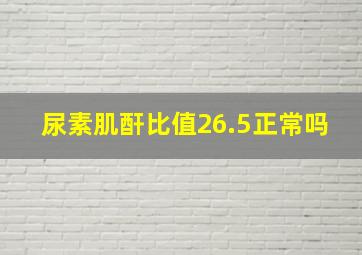 尿素肌酐比值26.5正常吗