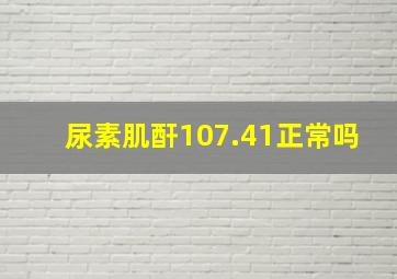 尿素肌酐107.41正常吗