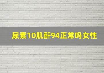 尿素10肌酐94正常吗女性