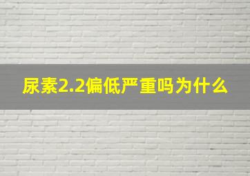 尿素2.2偏低严重吗为什么