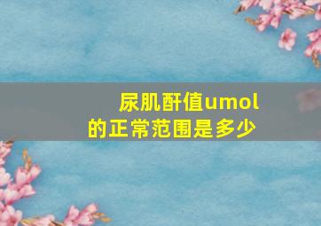 尿肌酐值umol的正常范围是多少