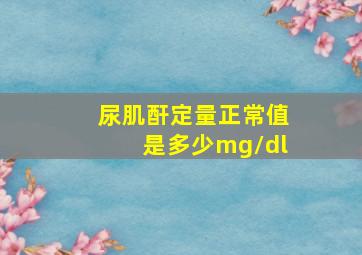 尿肌酐定量正常值是多少mg/dl