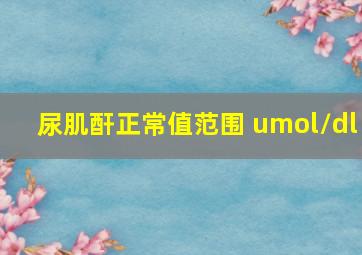 尿肌酐正常值范围 umol/dl