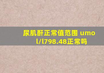 尿肌酐正常值范围 umol/l798.48正常吗