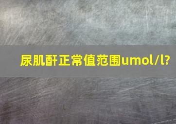 尿肌酐正常值范围umol/l?