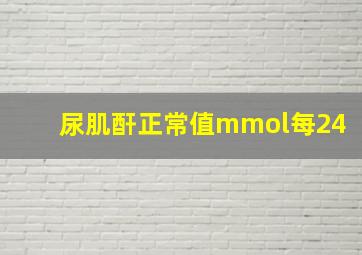 尿肌酐正常值mmol每24