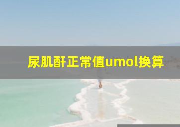 尿肌酐正常值umol换算