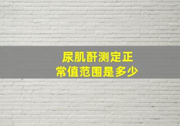 尿肌酐测定正常值范围是多少