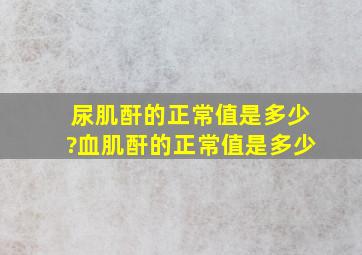 尿肌酐的正常值是多少?血肌酐的正常值是多少