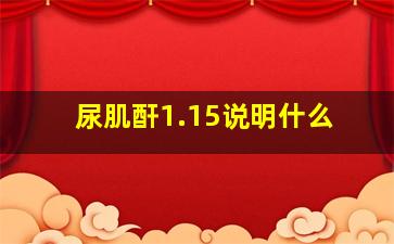 尿肌酐1.15说明什么