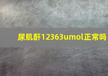 尿肌酐12363umol正常吗