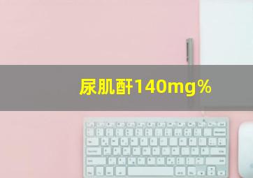 尿肌酐140mg%