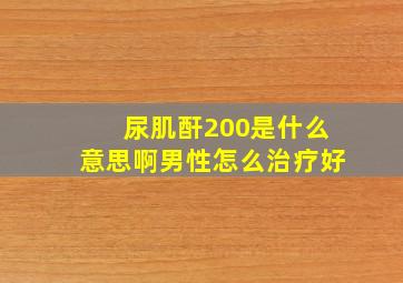 尿肌酐200是什么意思啊男性怎么治疗好