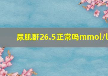 尿肌酐26.5正常吗mmol/l