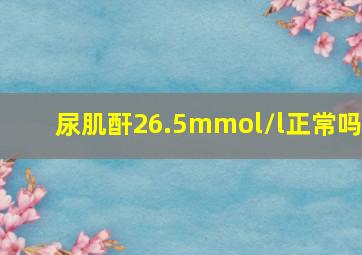 尿肌酐26.5mmol/l正常吗