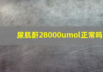 尿肌酐28000umol正常吗