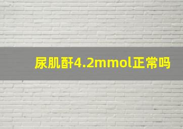 尿肌酐4.2mmol正常吗