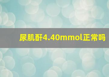 尿肌酐4.40mmol正常吗