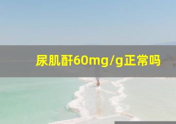 尿肌酐60mg/g正常吗