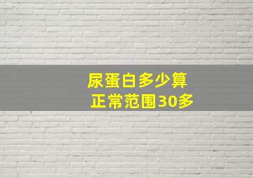 尿蛋白多少算正常范围30多