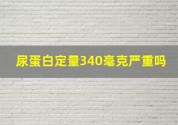 尿蛋白定量340毫克严重吗