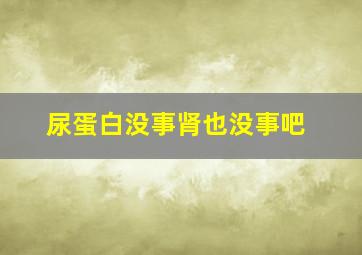 尿蛋白没事肾也没事吧