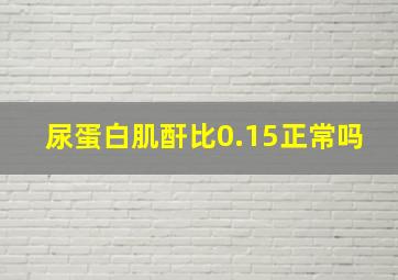 尿蛋白肌酐比0.15正常吗