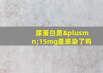 尿蛋白质±15mg是感染了吗