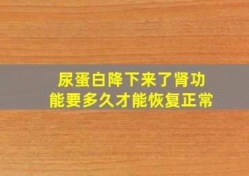 尿蛋白降下来了肾功能要多久才能恢复正常