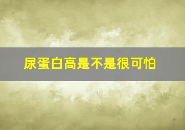 尿蛋白高是不是很可怕