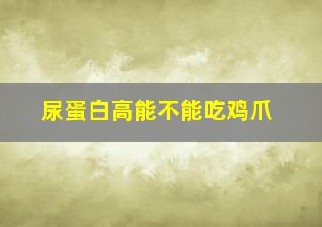 尿蛋白高能不能吃鸡爪