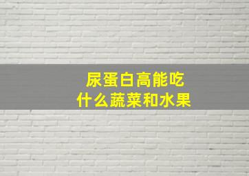 尿蛋白高能吃什么蔬菜和水果