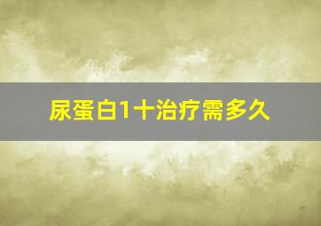 尿蛋白1十治疗需多久