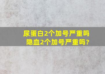 尿蛋白2个加号严重吗 隐血2个加号严重吗?