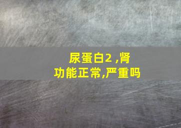 尿蛋白2+,肾功能正常,严重吗