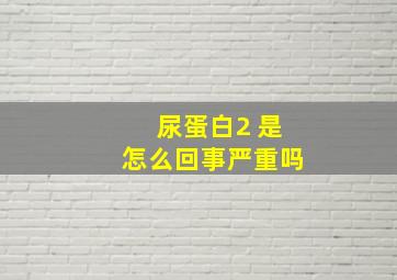 尿蛋白2+是怎么回事严重吗