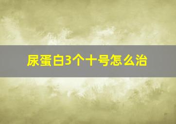 尿蛋白3个十号怎么治