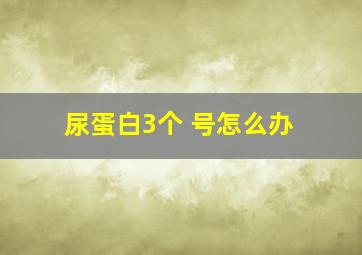 尿蛋白3个+号怎么办