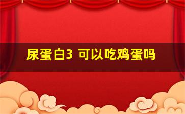 尿蛋白3+可以吃鸡蛋吗