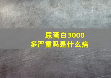 尿蛋白3000多严重吗是什么病