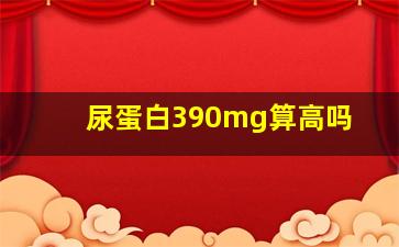 尿蛋白390mg算高吗