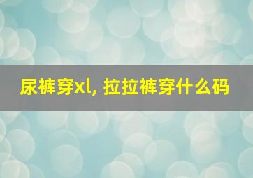 尿裤穿xl, 拉拉裤穿什么码