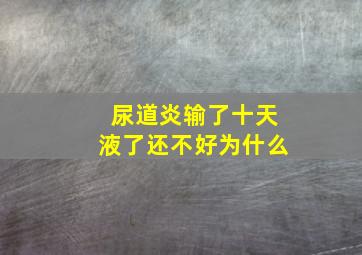 尿道炎输了十天液了还不好为什么