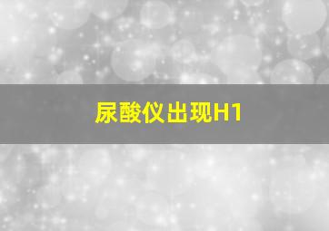 尿酸仪出现H1