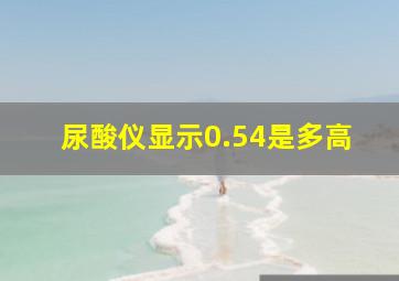 尿酸仪显示0.54是多高