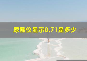 尿酸仪显示0.71是多少