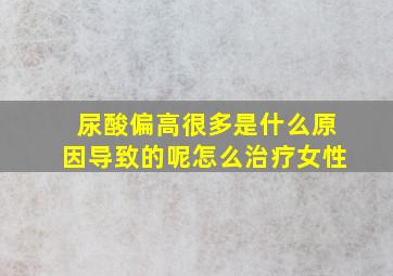 尿酸偏高很多是什么原因导致的呢怎么治疗女性