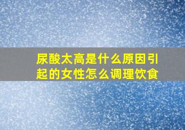 尿酸太高是什么原因引起的女性怎么调理饮食