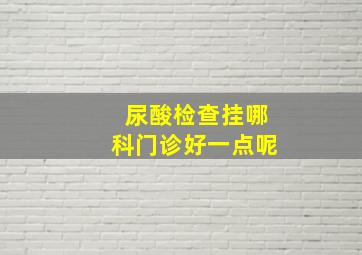 尿酸检查挂哪科门诊好一点呢