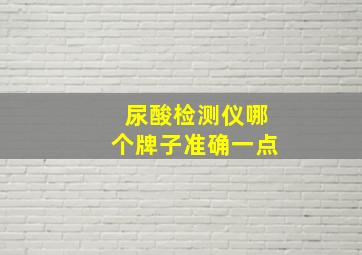 尿酸检测仪哪个牌子准确一点